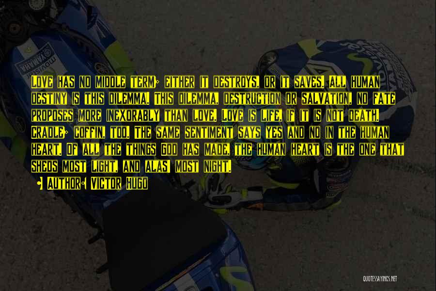 Victor Hugo Quotes: Love Has No Middle Term; Either It Destroys, Or It Saves. All Human Destiny Is This Dilemma. This Dilemma, Destruction