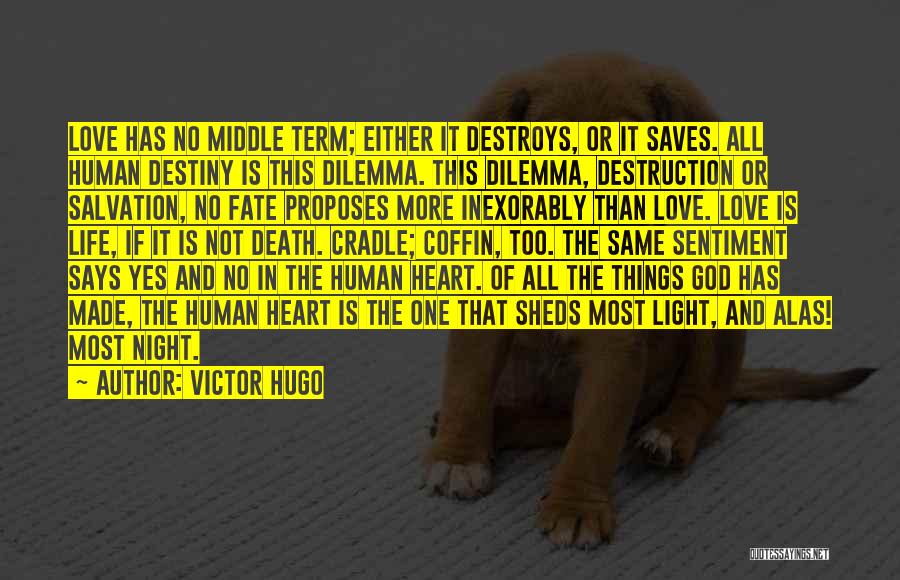 Victor Hugo Quotes: Love Has No Middle Term; Either It Destroys, Or It Saves. All Human Destiny Is This Dilemma. This Dilemma, Destruction