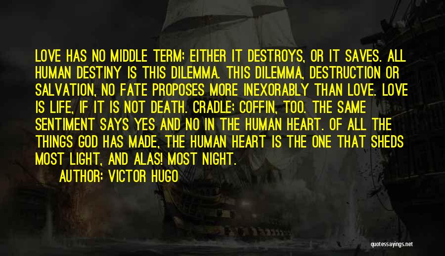 Victor Hugo Quotes: Love Has No Middle Term; Either It Destroys, Or It Saves. All Human Destiny Is This Dilemma. This Dilemma, Destruction