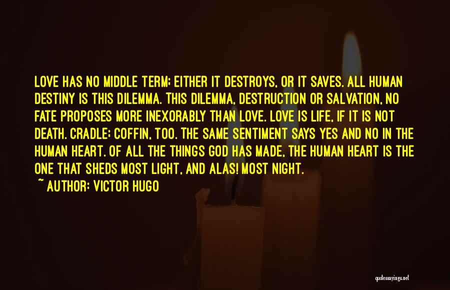 Victor Hugo Quotes: Love Has No Middle Term; Either It Destroys, Or It Saves. All Human Destiny Is This Dilemma. This Dilemma, Destruction