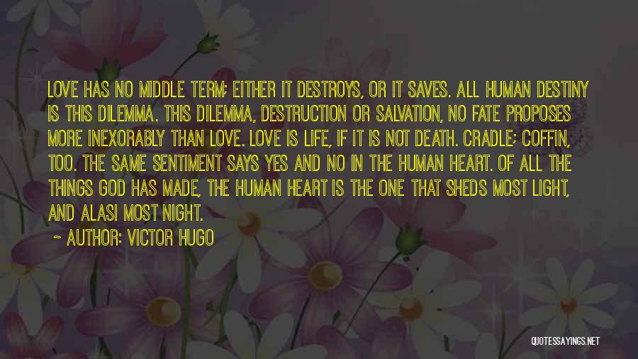 Victor Hugo Quotes: Love Has No Middle Term; Either It Destroys, Or It Saves. All Human Destiny Is This Dilemma. This Dilemma, Destruction