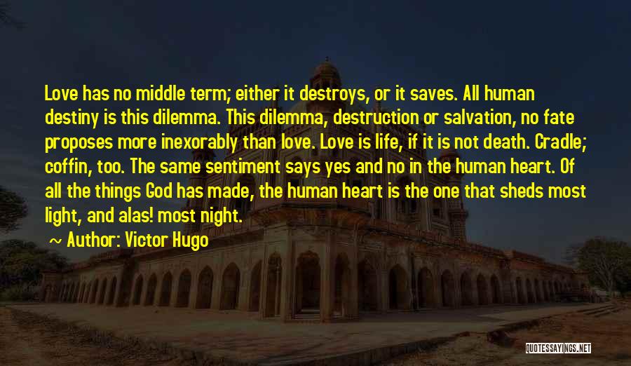 Victor Hugo Quotes: Love Has No Middle Term; Either It Destroys, Or It Saves. All Human Destiny Is This Dilemma. This Dilemma, Destruction