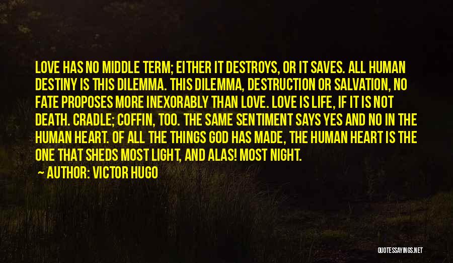 Victor Hugo Quotes: Love Has No Middle Term; Either It Destroys, Or It Saves. All Human Destiny Is This Dilemma. This Dilemma, Destruction