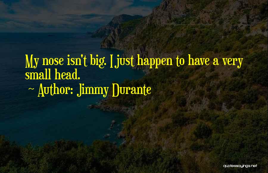 Jimmy Durante Quotes: My Nose Isn't Big. I Just Happen To Have A Very Small Head.