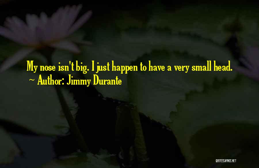 Jimmy Durante Quotes: My Nose Isn't Big. I Just Happen To Have A Very Small Head.