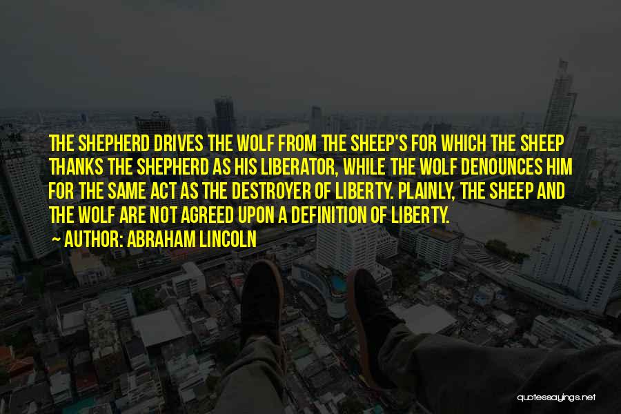 Abraham Lincoln Quotes: The Shepherd Drives The Wolf From The Sheep's For Which The Sheep Thanks The Shepherd As His Liberator, While The