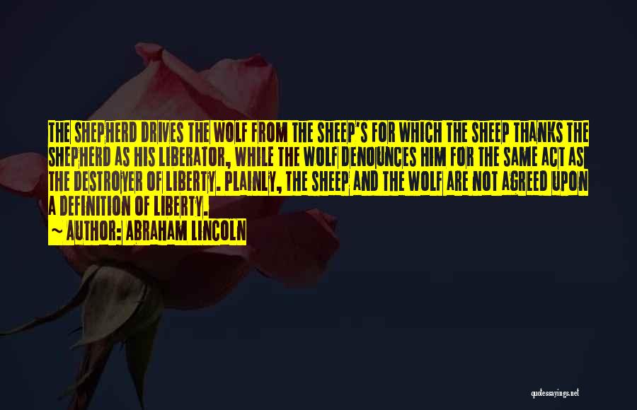 Abraham Lincoln Quotes: The Shepherd Drives The Wolf From The Sheep's For Which The Sheep Thanks The Shepherd As His Liberator, While The