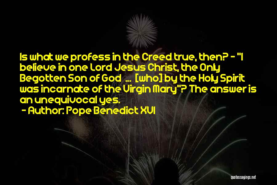 Pope Benedict XVI Quotes: Is What We Profess In The Creed True, Then? - I Believe In One Lord Jesus Christ, The Only Begotten