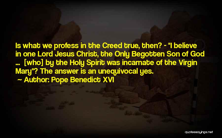 Pope Benedict XVI Quotes: Is What We Profess In The Creed True, Then? - I Believe In One Lord Jesus Christ, The Only Begotten