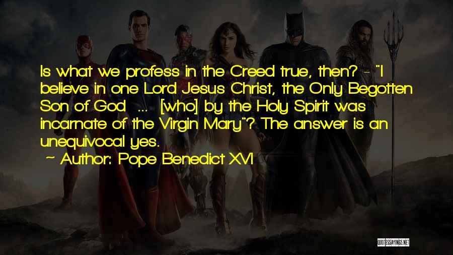 Pope Benedict XVI Quotes: Is What We Profess In The Creed True, Then? - I Believe In One Lord Jesus Christ, The Only Begotten