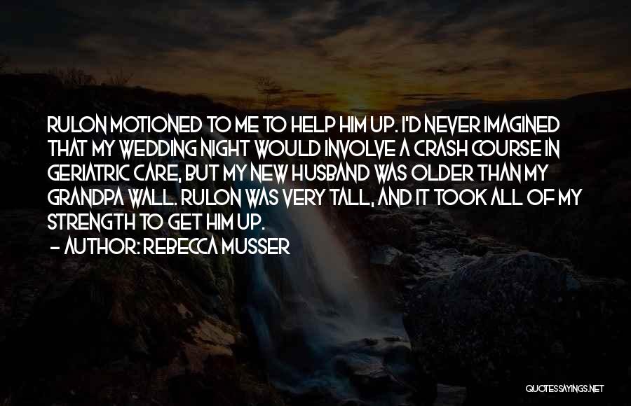 Rebecca Musser Quotes: Rulon Motioned To Me To Help Him Up. I'd Never Imagined That My Wedding Night Would Involve A Crash Course