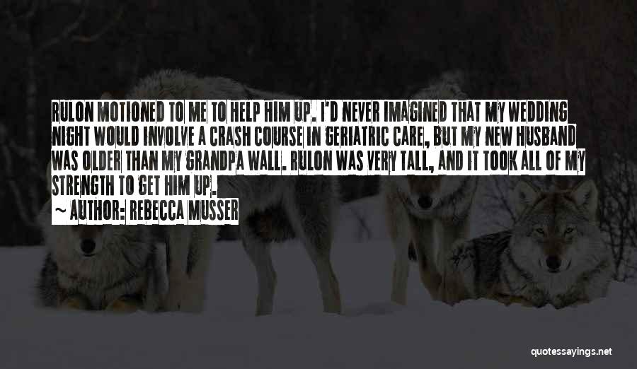 Rebecca Musser Quotes: Rulon Motioned To Me To Help Him Up. I'd Never Imagined That My Wedding Night Would Involve A Crash Course