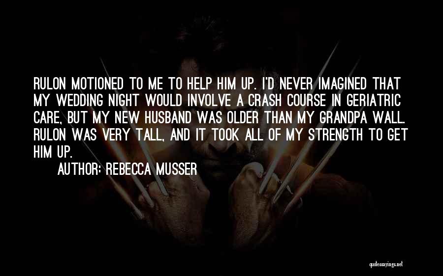 Rebecca Musser Quotes: Rulon Motioned To Me To Help Him Up. I'd Never Imagined That My Wedding Night Would Involve A Crash Course