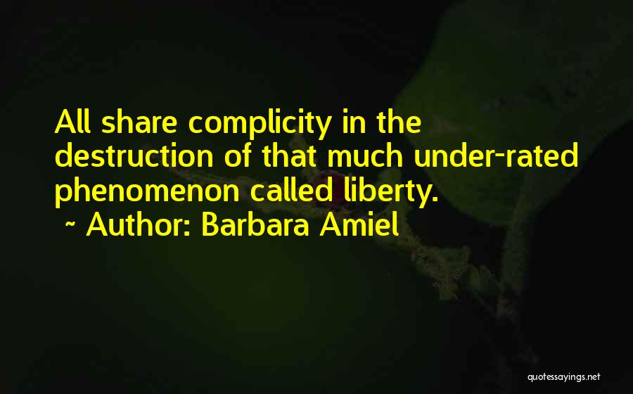 Barbara Amiel Quotes: All Share Complicity In The Destruction Of That Much Under-rated Phenomenon Called Liberty.