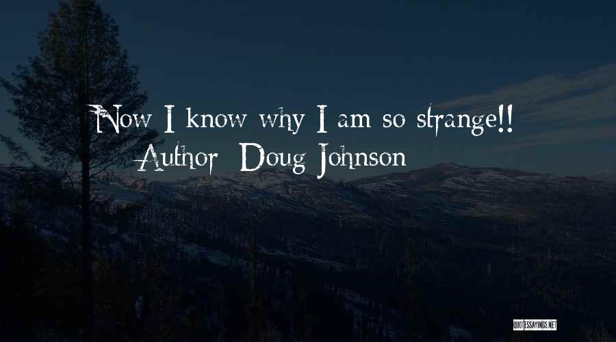 Doug Johnson Quotes: Now I Know Why I Am So Strange!!