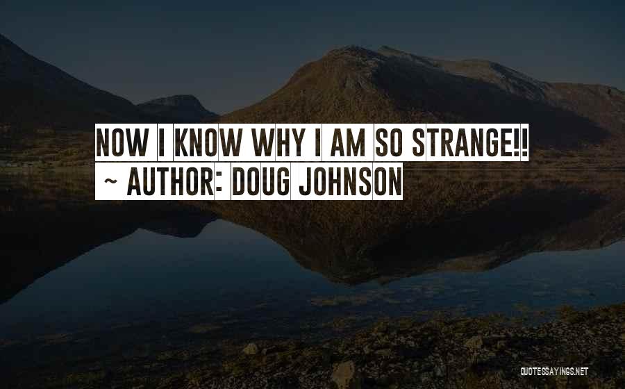 Doug Johnson Quotes: Now I Know Why I Am So Strange!!