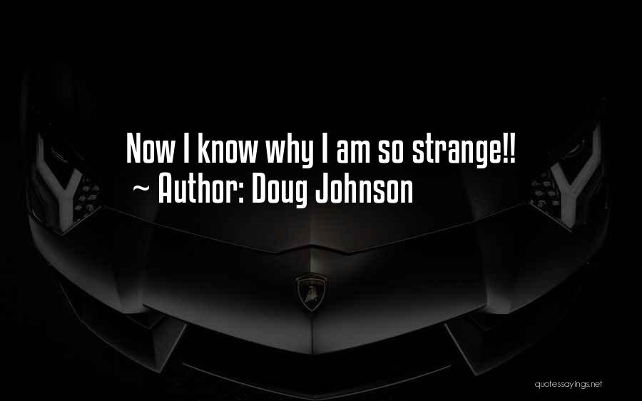 Doug Johnson Quotes: Now I Know Why I Am So Strange!!