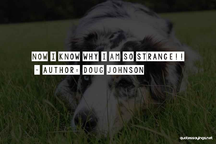 Doug Johnson Quotes: Now I Know Why I Am So Strange!!