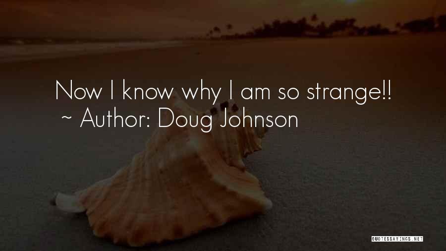 Doug Johnson Quotes: Now I Know Why I Am So Strange!!
