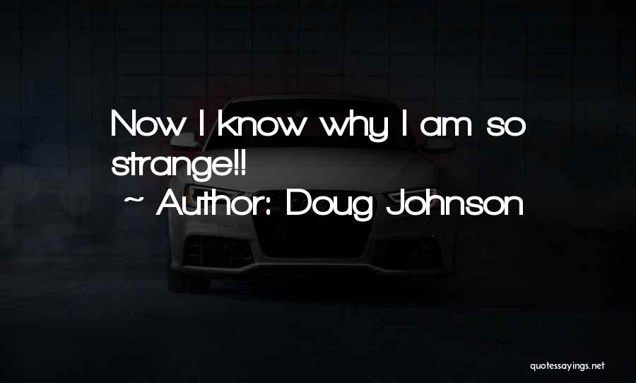 Doug Johnson Quotes: Now I Know Why I Am So Strange!!