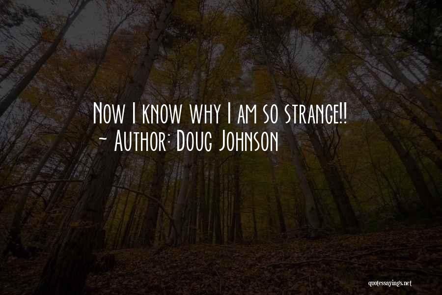 Doug Johnson Quotes: Now I Know Why I Am So Strange!!