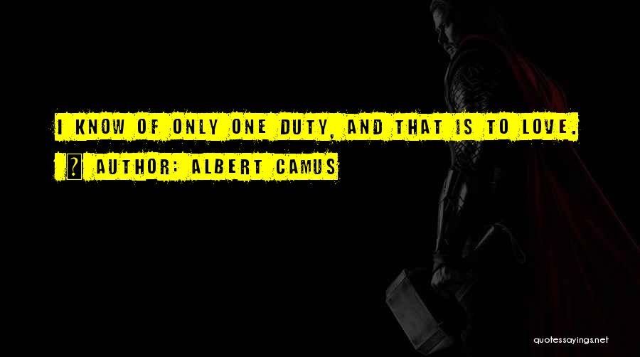 Albert Camus Quotes: I Know Of Only One Duty, And That Is To Love.