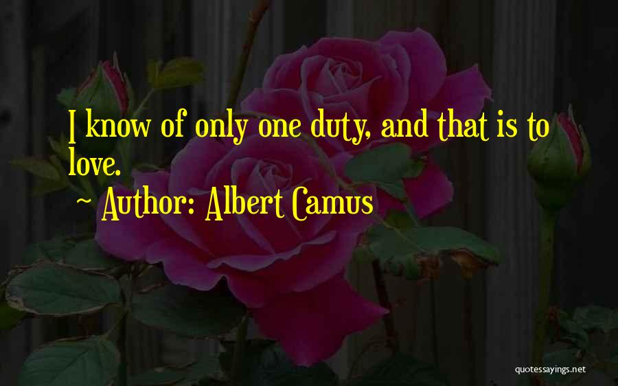 Albert Camus Quotes: I Know Of Only One Duty, And That Is To Love.