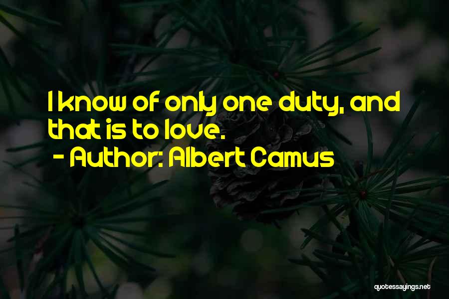 Albert Camus Quotes: I Know Of Only One Duty, And That Is To Love.