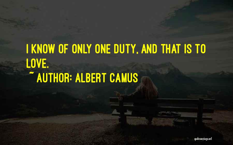 Albert Camus Quotes: I Know Of Only One Duty, And That Is To Love.