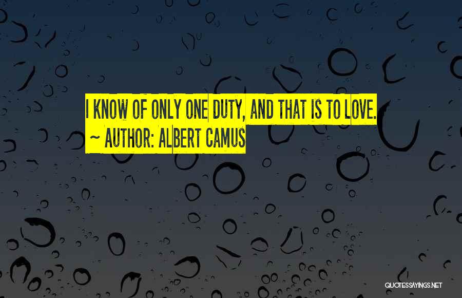 Albert Camus Quotes: I Know Of Only One Duty, And That Is To Love.