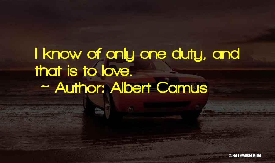 Albert Camus Quotes: I Know Of Only One Duty, And That Is To Love.