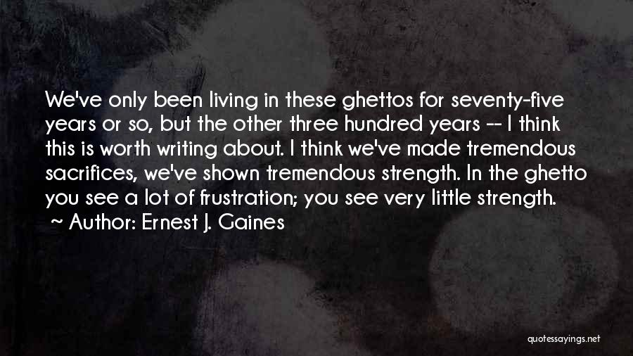 Ernest J. Gaines Quotes: We've Only Been Living In These Ghettos For Seventy-five Years Or So, But The Other Three Hundred Years -- I