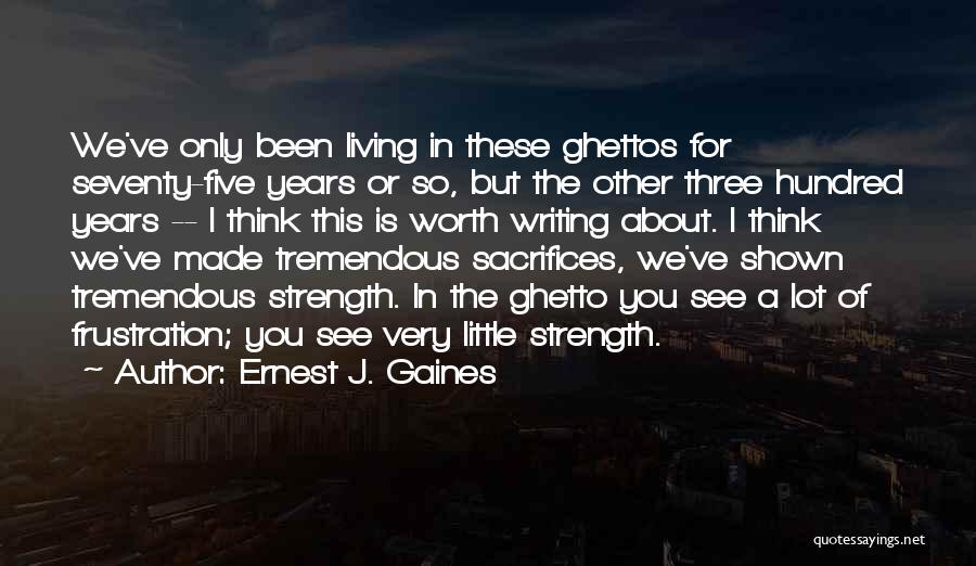 Ernest J. Gaines Quotes: We've Only Been Living In These Ghettos For Seventy-five Years Or So, But The Other Three Hundred Years -- I
