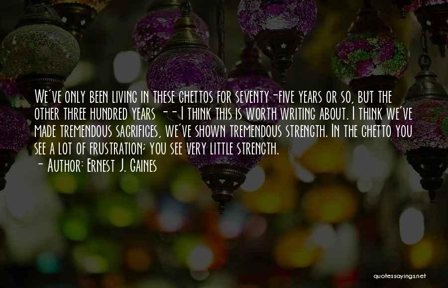 Ernest J. Gaines Quotes: We've Only Been Living In These Ghettos For Seventy-five Years Or So, But The Other Three Hundred Years -- I