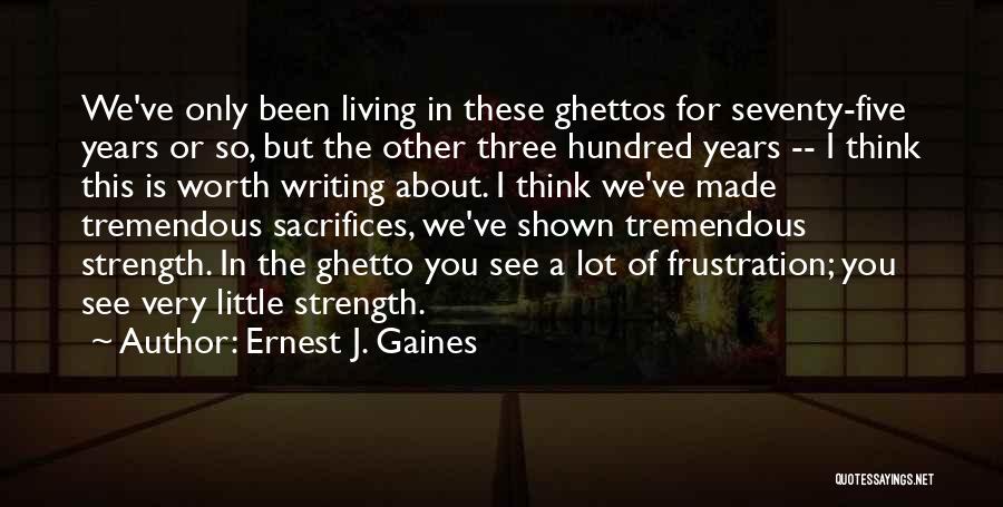 Ernest J. Gaines Quotes: We've Only Been Living In These Ghettos For Seventy-five Years Or So, But The Other Three Hundred Years -- I