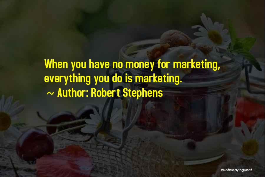 Robert Stephens Quotes: When You Have No Money For Marketing, Everything You Do Is Marketing.