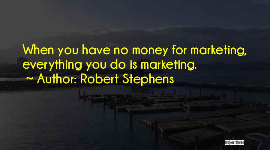 Robert Stephens Quotes: When You Have No Money For Marketing, Everything You Do Is Marketing.