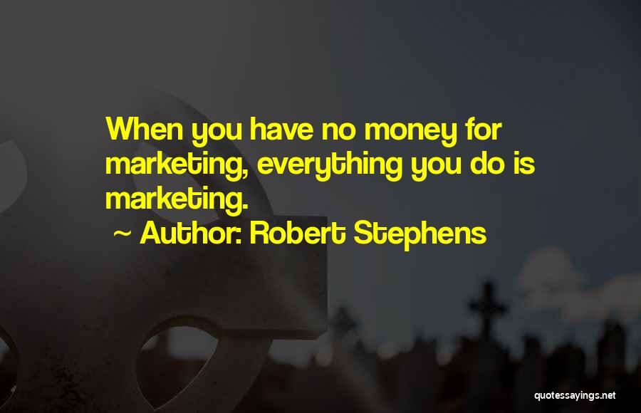 Robert Stephens Quotes: When You Have No Money For Marketing, Everything You Do Is Marketing.