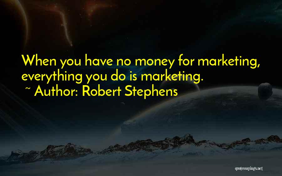 Robert Stephens Quotes: When You Have No Money For Marketing, Everything You Do Is Marketing.