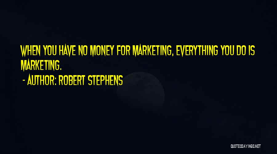 Robert Stephens Quotes: When You Have No Money For Marketing, Everything You Do Is Marketing.