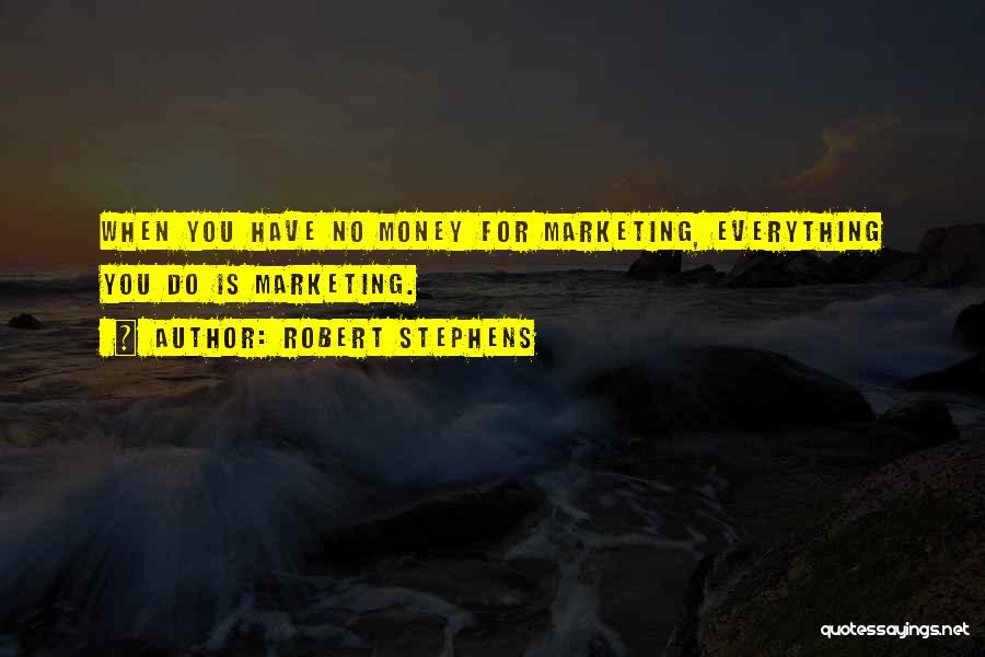 Robert Stephens Quotes: When You Have No Money For Marketing, Everything You Do Is Marketing.