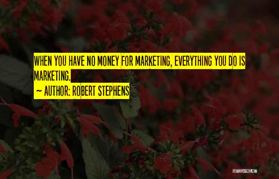 Robert Stephens Quotes: When You Have No Money For Marketing, Everything You Do Is Marketing.