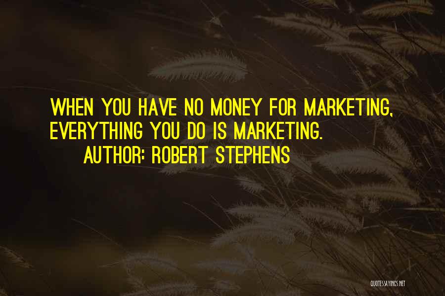 Robert Stephens Quotes: When You Have No Money For Marketing, Everything You Do Is Marketing.