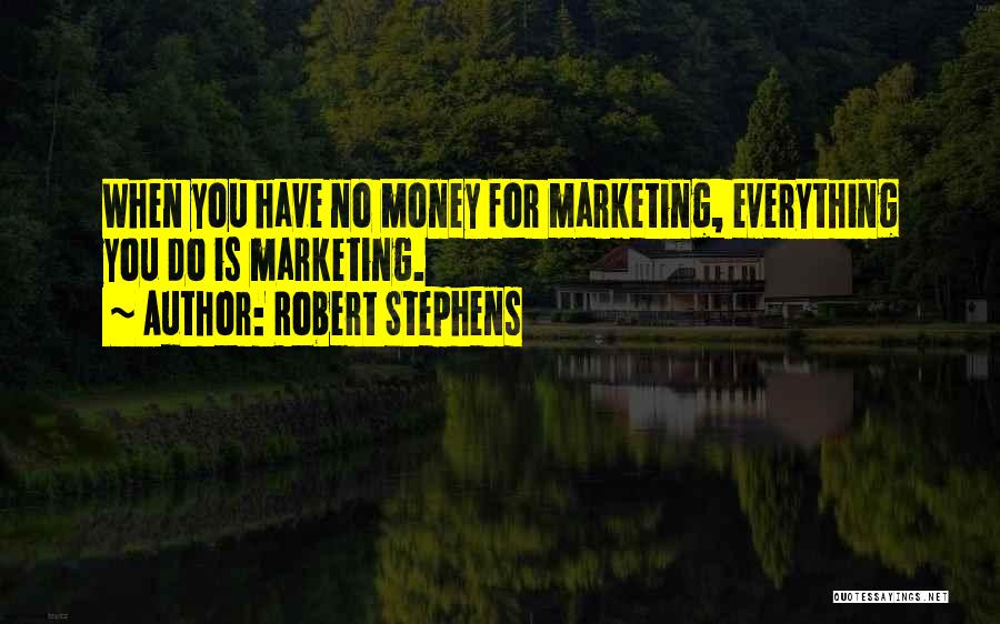 Robert Stephens Quotes: When You Have No Money For Marketing, Everything You Do Is Marketing.