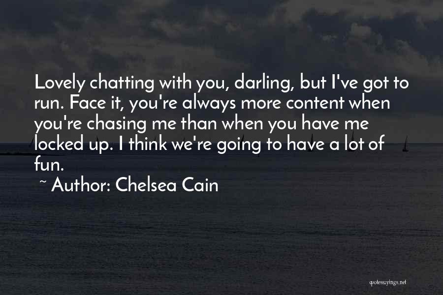 Chelsea Cain Quotes: Lovely Chatting With You, Darling, But I've Got To Run. Face It, You're Always More Content When You're Chasing Me