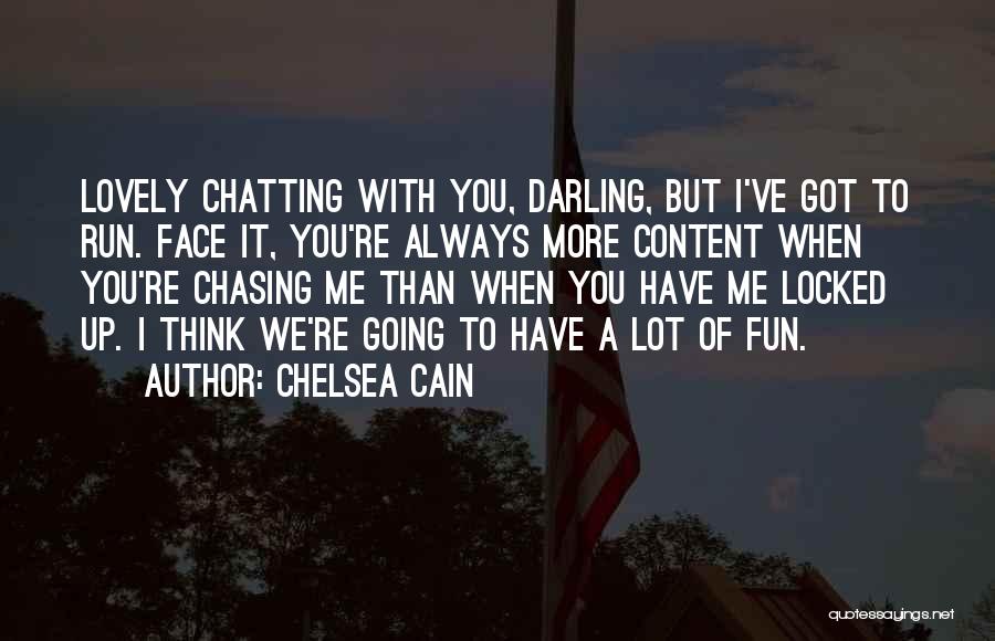 Chelsea Cain Quotes: Lovely Chatting With You, Darling, But I've Got To Run. Face It, You're Always More Content When You're Chasing Me
