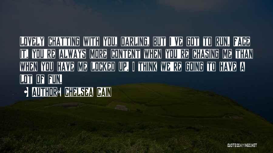 Chelsea Cain Quotes: Lovely Chatting With You, Darling, But I've Got To Run. Face It, You're Always More Content When You're Chasing Me