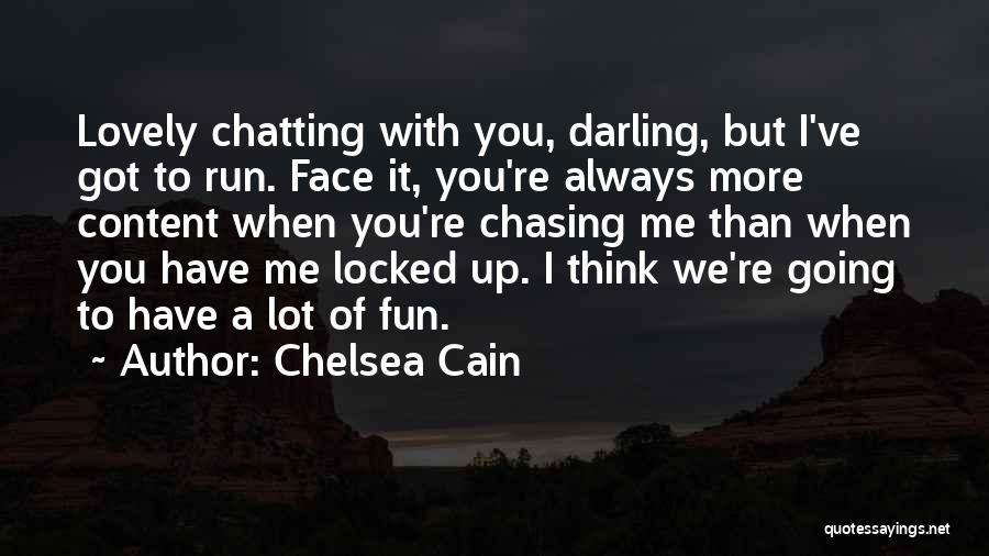 Chelsea Cain Quotes: Lovely Chatting With You, Darling, But I've Got To Run. Face It, You're Always More Content When You're Chasing Me