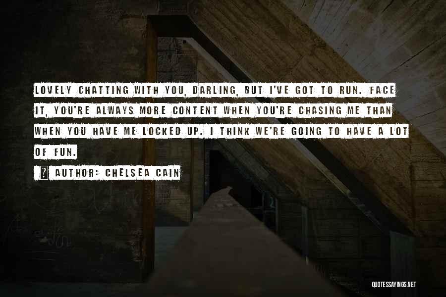 Chelsea Cain Quotes: Lovely Chatting With You, Darling, But I've Got To Run. Face It, You're Always More Content When You're Chasing Me