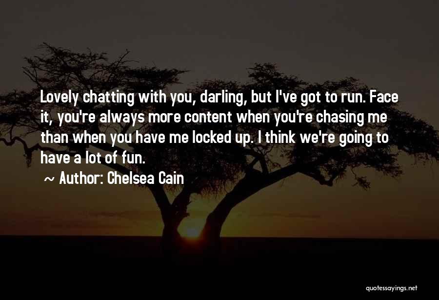 Chelsea Cain Quotes: Lovely Chatting With You, Darling, But I've Got To Run. Face It, You're Always More Content When You're Chasing Me
